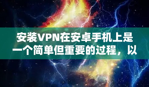 安装VPN在安卓手机上是一个简单但重要的过程,以下是详细的步骤指南 安装VPN在安卓手机上是一个简单但重要的过程,以下是详细的步骤指南