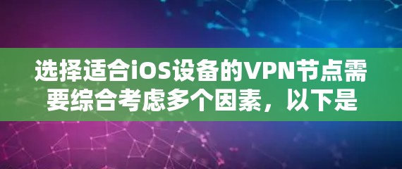 选择适合iOS设备的VPN节点需要综合考虑多个因素,以下是根据您的需求整理出的选择建议 选择适合iOS设备的VPN节点需要综合考虑多个因素,以下是根据您的需求整理出的选择建议