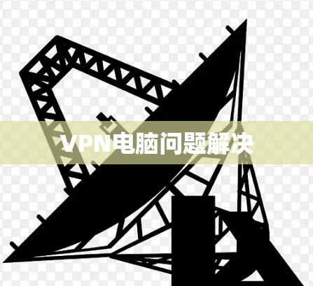 VPN电脑问题解决 VPN电脑问题解决
