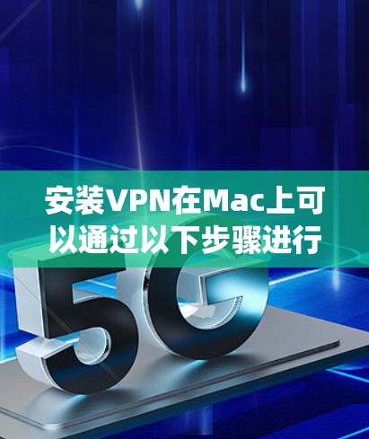安装VPN在Mac上可以通过以下步骤进行,假设你使用的是OpenVPN来连接到一个VPN服务器。以下是一些详细的步骤 安装VPN在Mac上可以通过以下步骤进行,假设你使用的是OpenVPN来连接到一个VPN服务器。以下是一些详细的步骤