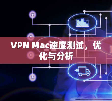 VPN Mac速度测试,优化与分析 VPN Mac速度测试,优化与分析