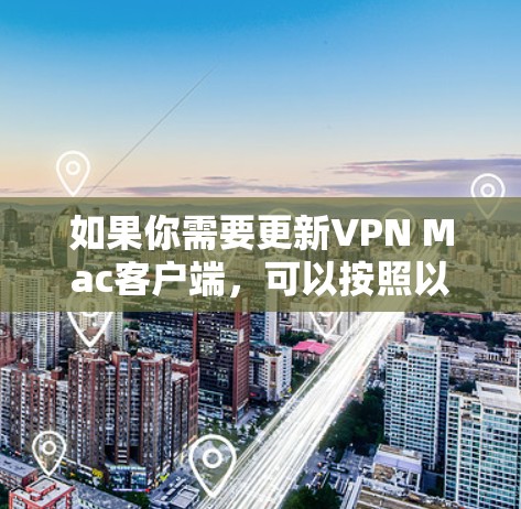 如果你需要更新VPN Mac客户端,可以按照以下步骤进行 如果你需要更新VPN Mac客户端,可以按照以下步骤进行