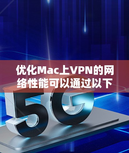 优化Mac上VPN的网络性能可以通过以下步骤进行 优化Mac上VPN的网络性能可以通过以下步骤进行