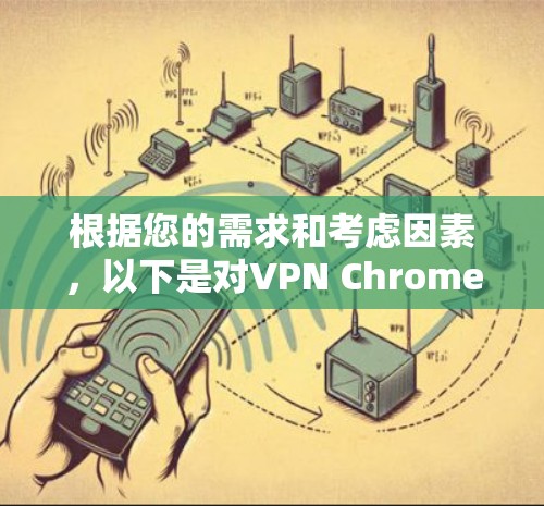 根据您的需求和考虑因素,以下是对VPN Chrome插件的推荐 根据您的需求和考虑因素,以下是对VPN Chrome插件的推荐