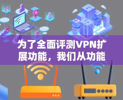为了全面评测VPN扩展功能,我们从功能、安全性、用户体验、兼容性、定价以及竞争对手分析等多个方面进行了深入探讨。以下是对VPN扩展功能的详细评测 为了全面评测VPN扩展功能,我们从功能、安全性、用户体验、兼容性、定价以及竞争对手分析等多个方面进行了深入探讨。以下是对VPN扩展功能的详细评测