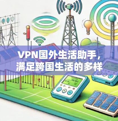 VPN国外生活助手,满足跨国生活的多样化需求 VPN国外生活助手,满足跨国生活的多样化需求