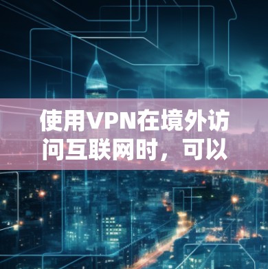 使用VPN在境外访问互联网时,可以遵循以下指南以确保安全、隐私和合法性。以下是分步指南 使用VPN在境外访问互联网时,可以遵循以下指南以确保安全、隐私和合法性。以下是分步指南