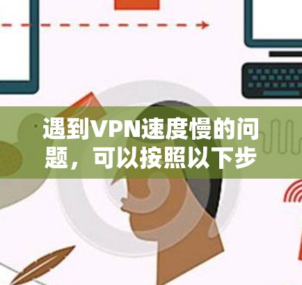 遇到VPN速度慢的问题,可以按照以下步骤进行检查和解决 遇到VPN速度慢的问题,可以按照以下步骤进行检查和解决