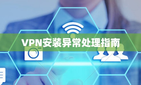 VPN安装异常处理指南 VPN安装异常处理指南