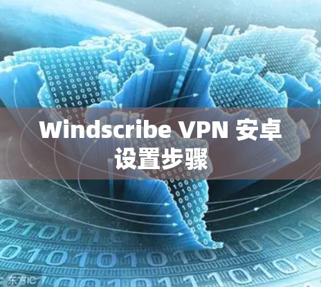 Windscribe VPN 安卓设置步骤 Windscribe VPN 安卓设置步骤