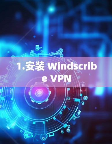 1.安装 Windscribe VPN 1.安装 Windscribe VPN