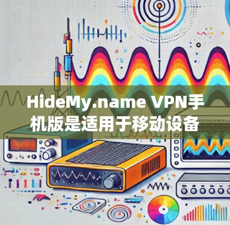 HideMy.name VPN手机版是适用于移动设备的VPN服务,用户可以通过该应用在手机上享受隐私保护和无限制访问的功能。以下是关于HideMy.name VPN手机版的一些关键信息和使用方法 HideMy.name VPN手机版是适用于移动设备的VPN服务,用户可以通过该应用在手机上享受隐私保护和无限制访问的功能。以下是关于HideMy.name VPN手机版的一些关键信息和使用方法