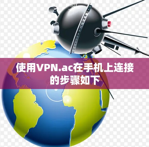 使用VPN.ac在手机上连接的步骤如下 使用VPN.ac在手机上连接的步骤如下
