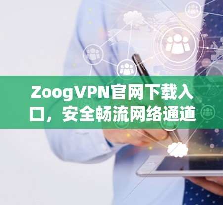 ZoogVPN官网下载入口,安全畅流网络通道 ZoogVPN官网下载入口,安全畅流网络通道