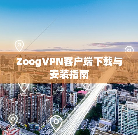 ZoogVPN客户端下载与安装指南 ZoogVPN客户端下载与安装指南