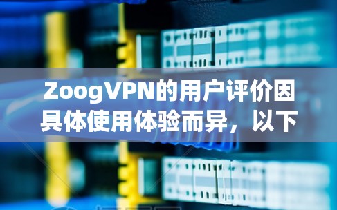 ZoogVPN的用户评价因具体使用体验而异,以下是一些常见的评价和分析 ZoogVPN的用户评价因具体使用体验而异,以下是一些常见的评价和分析