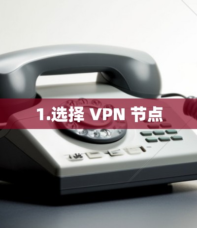 1.选择 VPN 节点