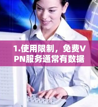 1.使用限制,免费VPN服务通常有数据传输限制,例如每月只能使用有限的带宽或IP地址 1.使用限制,免费VPN服务通常有数据传输限制,例如每月只能使用有限的带宽或IP地址