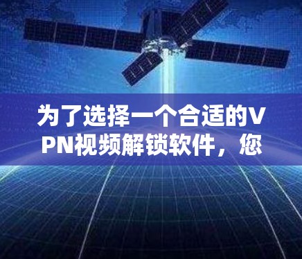 为了选择一个合适的VPN视频解锁软件,您可以参考以下步骤 为了选择一个合适的VPN视频解锁软件,您可以参考以下步骤