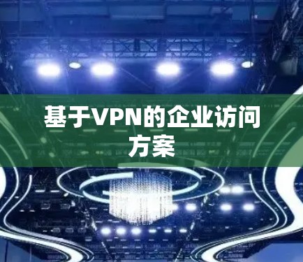 基于VPN的企业访问方案 基于VPN的企业访问方案