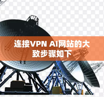 连接VPN AI网站的大致步骤如下 连接VPN AI网站的大致步骤如下