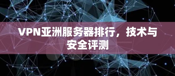 VPN亚洲服务器排行,技术与安全评测 VPN亚洲服务器排行,技术与安全评测