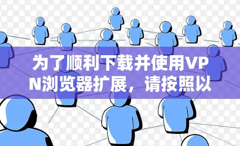 为了顺利下载并使用VPN浏览器扩展,请按照以下步骤操作 为了顺利下载并使用VPN浏览器扩展,请按照以下步骤操作