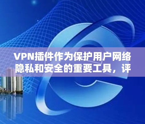 VPN插件作为保护用户网络隐私和安全的重要工具,评测其功能时需要从多个方面入手,确保其在速度、隐私保护、服务器网络覆盖等方面的表现。以下是一个详细的功能评测框架,供参考 VPN插件作为保护用户网络隐私和安全的重要工具,评测其功能时需要从多个方面入手,确保其在速度、隐私保护、服务器网络覆盖等方面的表现。以下是一个详细的功能评测框架,供参考