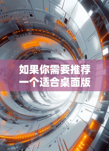 如果你需要推荐一个适合桌面版的VPN服务,可以根据你的具体需求选择以下几种 如果你需要推荐一个适合桌面版的VPN服务,可以根据你的具体需求选择以下几种