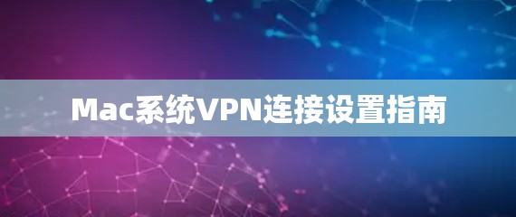 Mac系统VPN连接设置指南
