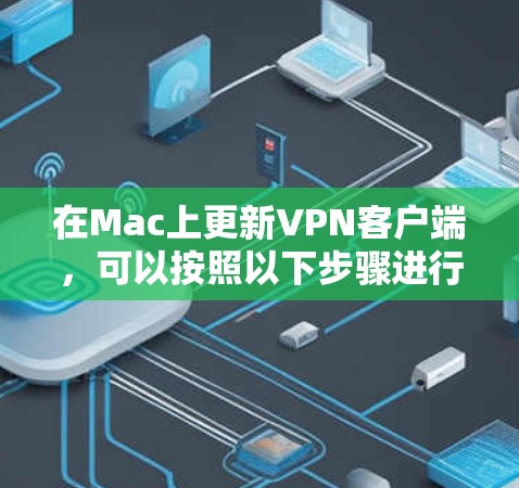 在Mac上更新VPN客户端,可以按照以下步骤进行 在Mac上更新VPN客户端,可以按照以下步骤进行