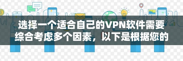 选择一个适合自己的VPN软件需要综合考虑多个因素,以下是根据您的需求整理出的建议 选择一个适合自己的VPN软件需要综合考虑多个因素,以下是根据您的需求整理出的建议