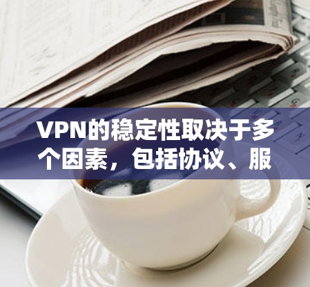 VPN的稳定性取决于多个因素,包括协议、服务器分布、网络环境以及VPN服务提供商的技术和支持。以下是一些比较稳定的VPN选择 VPN的稳定性取决于多个因素,包括协议、服务器分布、网络环境以及VPN服务提供商的技术和支持。以下是一些比较稳定的VPN选择