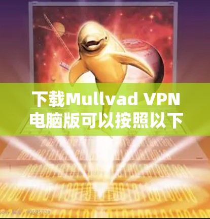 下载Mullvad VPN电脑版可以按照以下步骤进行 下载Mullvad VPN电脑版可以按照以下步骤进行