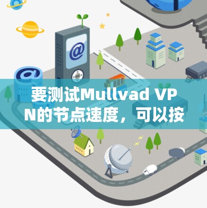 要测试Mullvad VPN的节点速度,可以按照以下步骤进行 要测试Mullvad VPN的节点速度,可以按照以下步骤进行
