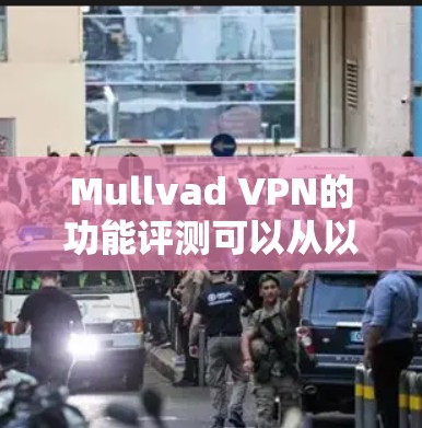 Mullvad VPN的功能评测可以从以下几个方面进行详细分析 Mullvad VPN的功能评测可以从以下几个方面进行详细分析