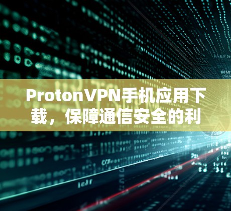 ProtonVPN手机应用下载,保障通信安全的利器 ProtonVPN手机应用下载,保障通信安全的利器
