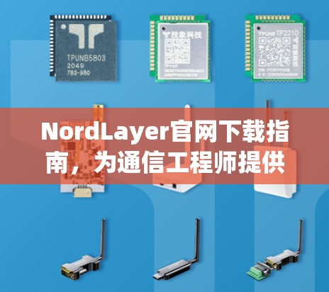 NordLayer官网下载指南,为通信工程师提供便捷访问 NordLayer官网下载指南,为通信工程师提供便捷访问