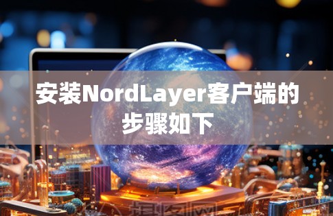 安装NordLayer客户端的步骤如下 安装NordLayer客户端的步骤如下
