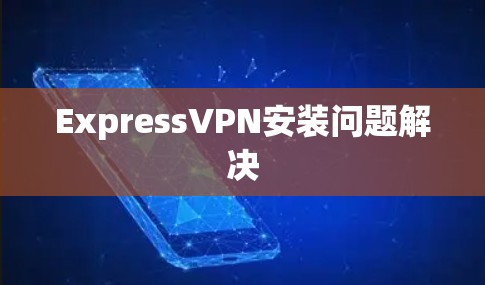 ExpressVPN安装问题解决 ExpressVPN安装问题解决