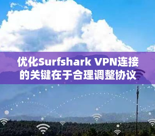 优化Surfshark VPN连接的关键在于合理调整协议、服务器选择和其他相关设置,以确保更高的速度和更稳定的连接。以下是优化步骤的详细指南 优化Surfshark VPN连接的关键在于合理调整协议、服务器选择和其他相关设置,以确保更高的速度和更稳定的连接。以下是优化步骤的详细指南