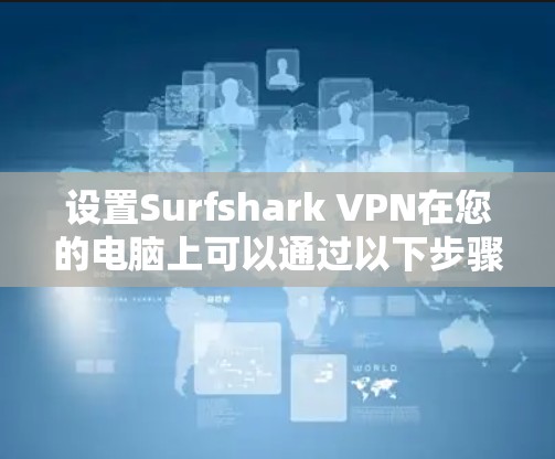 设置Surfshark VPN在您的电脑上可以通过以下步骤进行 设置Surfshark VPN在您的电脑上可以通过以下步骤进行