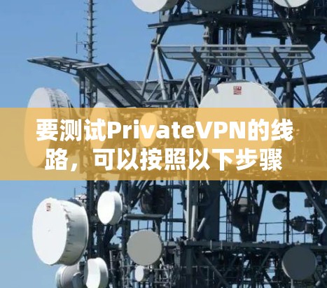 要测试PrivateVPN的线路,可以按照以下步骤进行 要测试PrivateVPN的线路,可以按照以下步骤进行