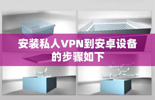 安装私人VPN到安卓设备的步骤如下 安装私人VPN到安卓设备的步骤如下