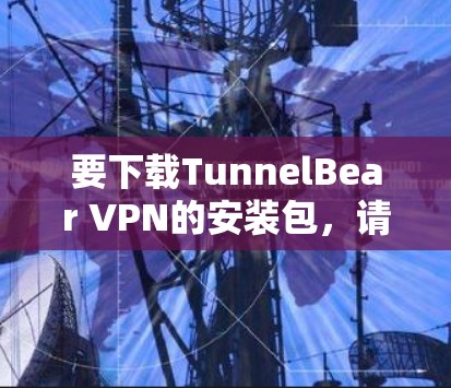 要下载TunnelBear VPN的安装包,请按照以下步骤操作 要下载TunnelBear VPN的安装包,请按照以下步骤操作