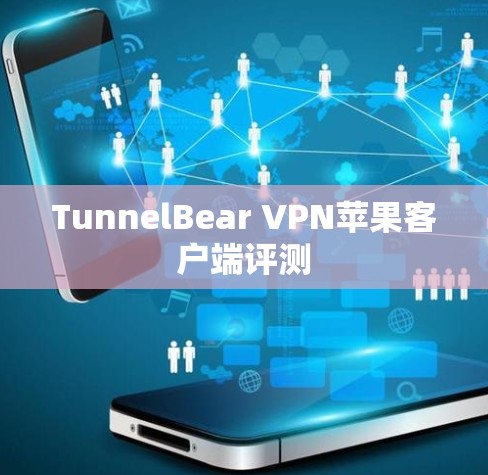 TunnelBear VPN苹果客户端评测 TunnelBear VPN苹果客户端评测