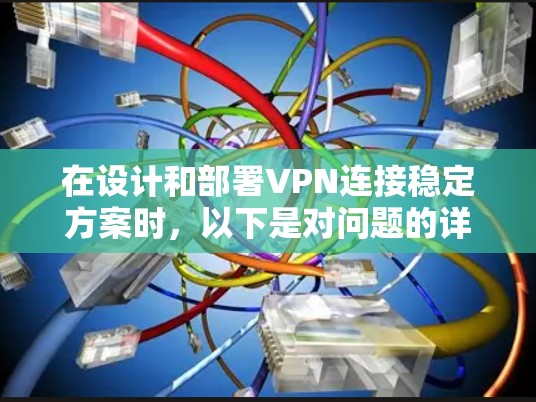 在设计和部署VPN连接稳定方案时,以下是对问题的详细思考和解答 在设计和部署VPN连接稳定方案时,以下是对问题的详细思考和解答