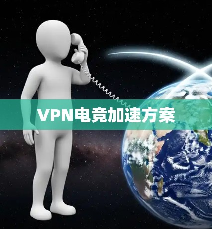 VPN电竞加速方案 VPN电竞加速方案