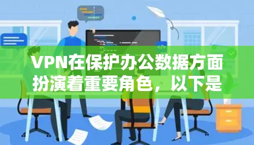 VPN在保护办公数据方面扮演着重要角色,以下是分步骤的解释 VPN在保护办公数据方面扮演着重要角色,以下是分步骤的解释