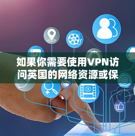 如果你需要使用VPN访问英国的网络资源或保护隐私，以下是一些推荐的英国节点VPN服务